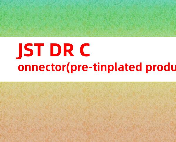 JST DR Connector(pre-tinplated product) CHM-1-2709产品操作手册